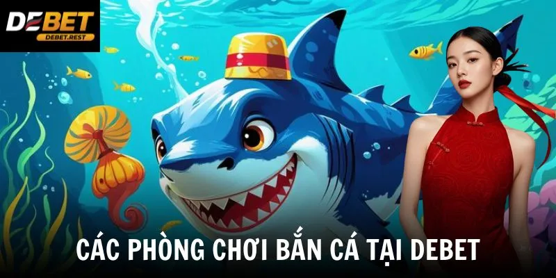 Các phòng chơi bắn cá tại Debet