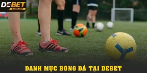 BÓNG ĐÁ TẠI DEBET: KÈO THƠM, CƯỢC NHANH TRÚNG LỚN MỖI NGÀY