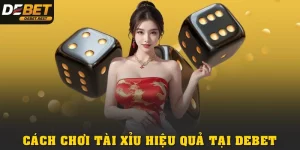 CÁCH CHƠI TÀI XỈU HIỆU QUẢ VÀ KINH NGHIỆM DỄ ÁP DỤNG TẠI DEBET