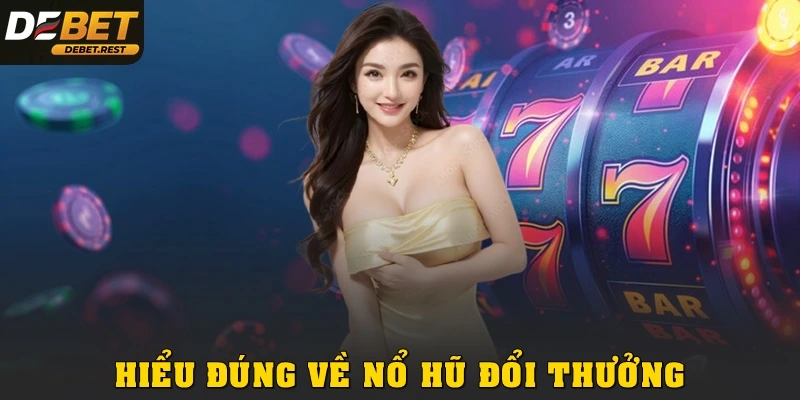 Hiểu đúng về nổ hũ đổi thưởng